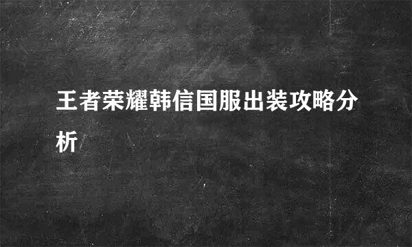 王者荣耀韩信国服出装攻略分析