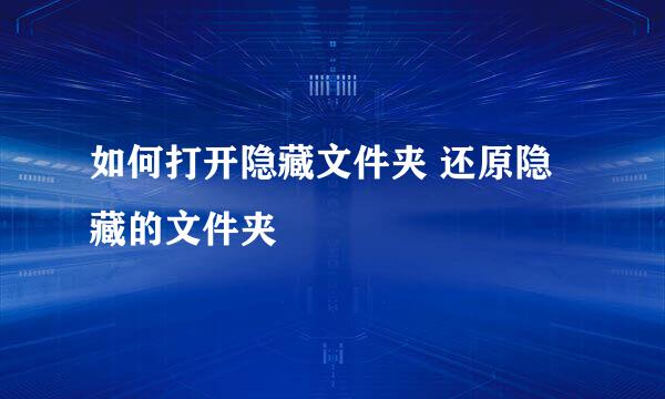 如何打开隐藏文件夹 还原隐藏的文件夹