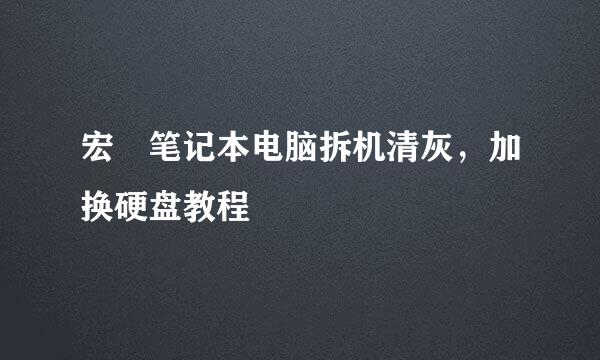 宏碁笔记本电脑拆机清灰，加换硬盘教程