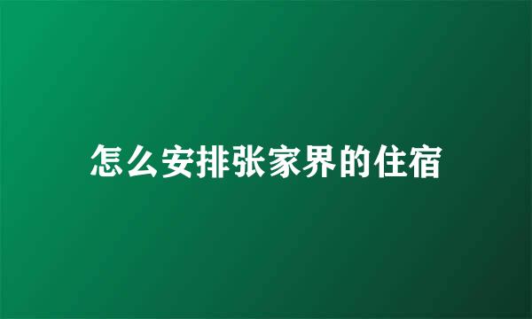 怎么安排张家界的住宿