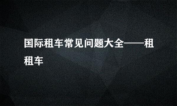 国际租车常见问题大全——租租车