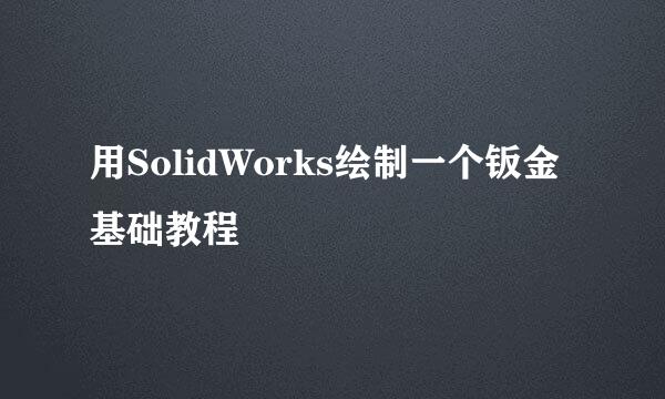 用SolidWorks绘制一个钣金基础教程