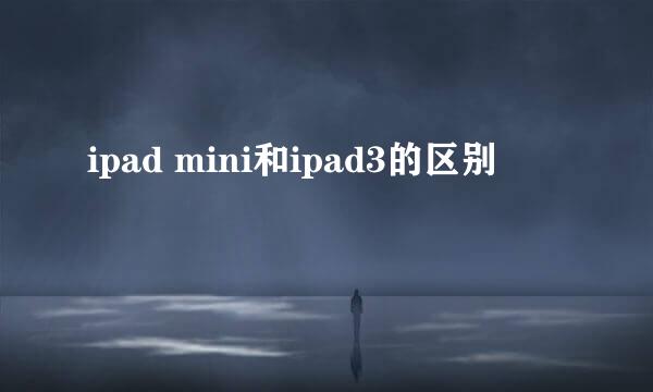 ipad mini和ipad3的区别