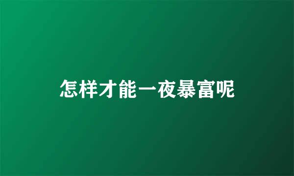 怎样才能一夜暴富呢