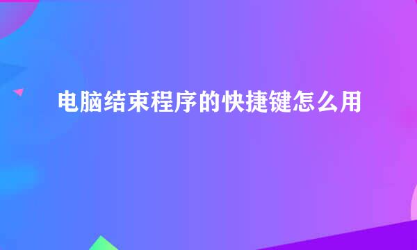 电脑结束程序的快捷键怎么用