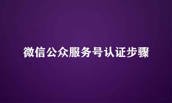 微信公众服务号认证步骤