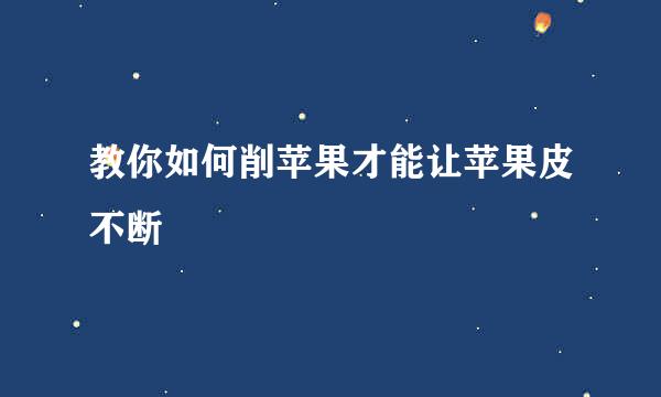 教你如何削苹果才能让苹果皮不断