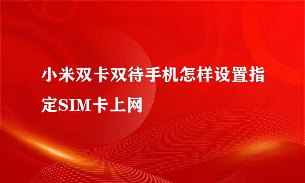 小米双卡双待手机怎样设置指定SIM卡上网