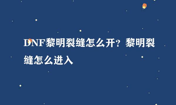 DNF黎明裂缝怎么开？黎明裂缝怎么进入