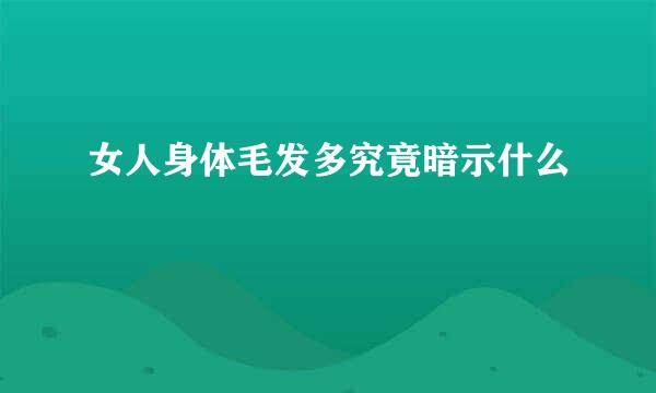 女人身体毛发多究竟暗示什么