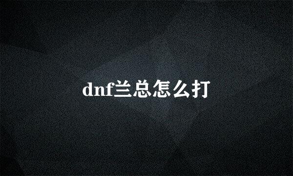 dnf兰总怎么打