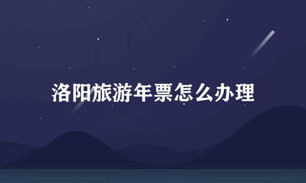 洛阳旅游年票怎么办理