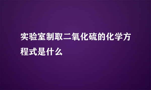 实验室制取二氧化硫的化学方程式是什么