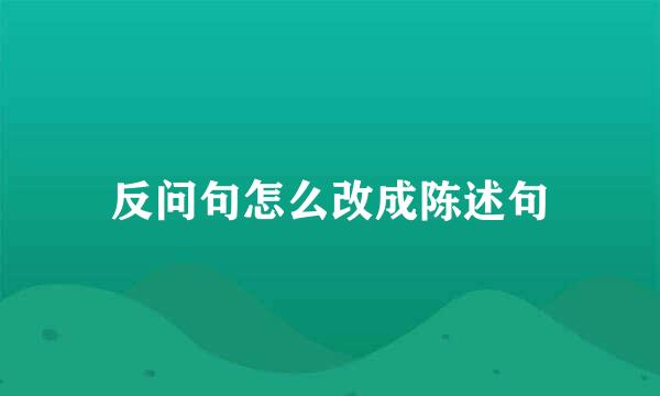 反问句怎么改成陈述句