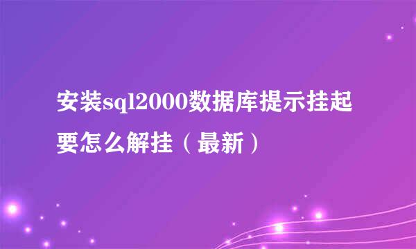 安装sql2000数据库提示挂起要怎么解挂（最新）