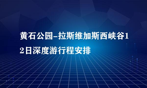 黄石公园-拉斯维加斯西峡谷12日深度游行程安排