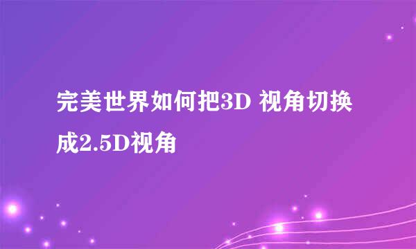 完美世界如何把3D 视角切换成2.5D视角