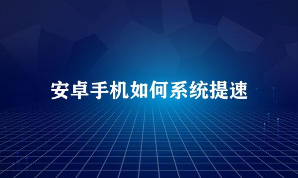 安卓手机如何系统提速