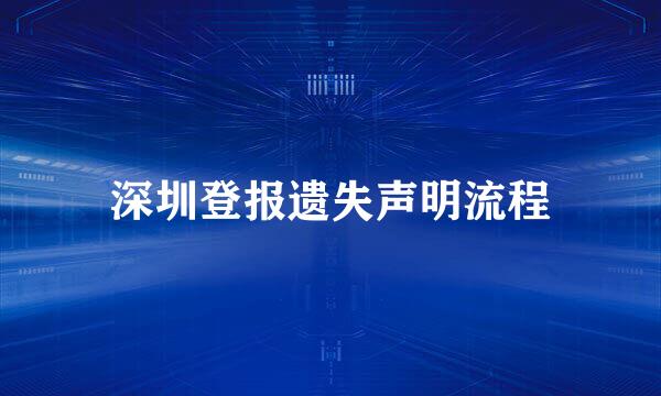 深圳登报遗失声明流程