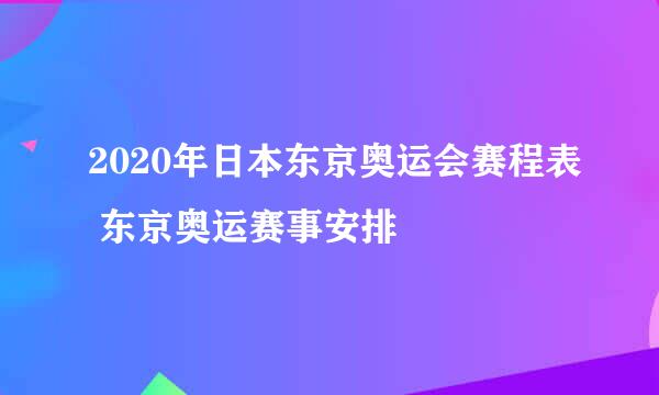 2020年日本东京奥运会赛程表 东京奥运赛事安排