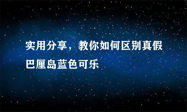 实用分享，教你如何区别真假巴厘岛蓝色可乐