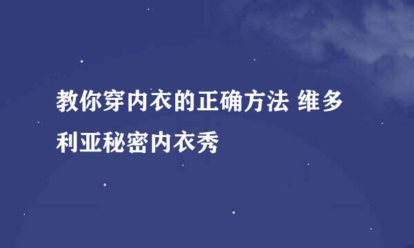 教你穿内衣的正确方法 维多利亚秘密内衣秀