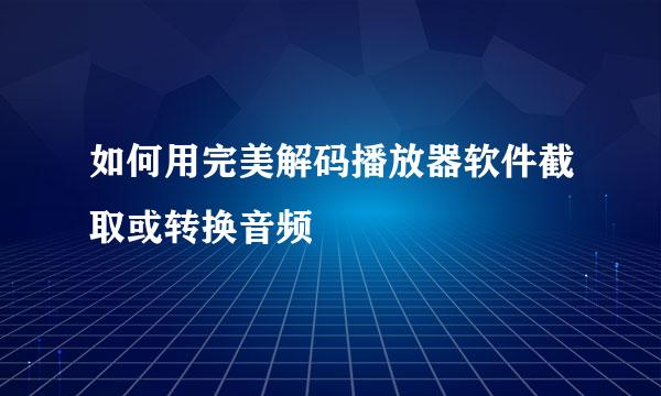 如何用完美解码播放器软件截取或转换音频