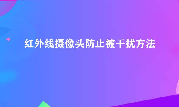 红外线摄像头防止被干扰方法