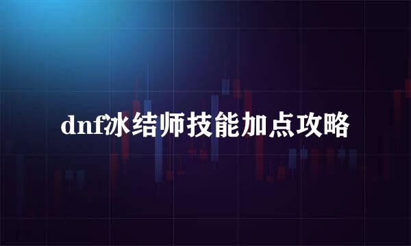 dnf冰结师技能加点攻略