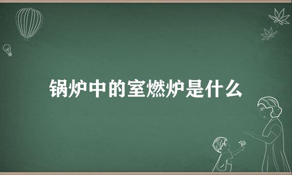 锅炉中的室燃炉是什么