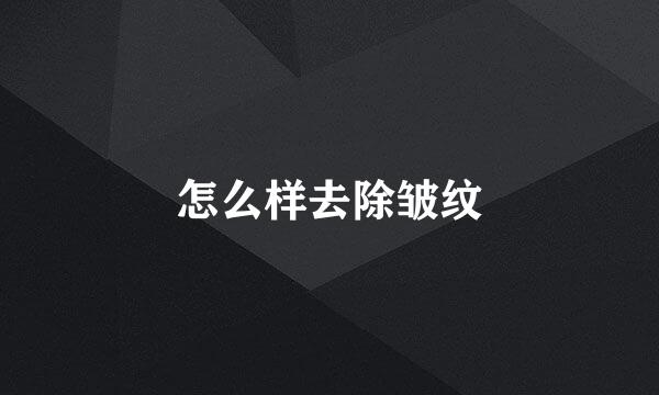 怎么样去除皱纹