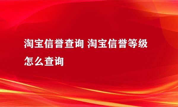 淘宝信誉查询 淘宝信誉等级怎么查询