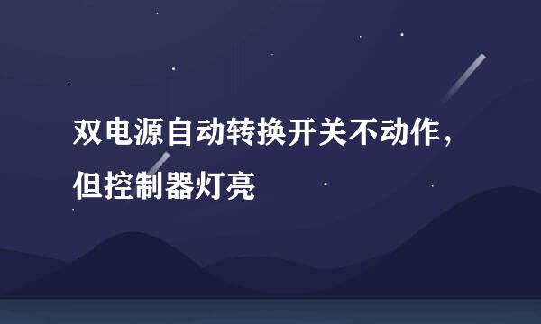 双电源自动转换开关不动作，但控制器灯亮