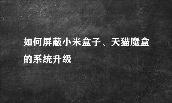 如何屏蔽小米盒子、天猫魔盒的系统升级