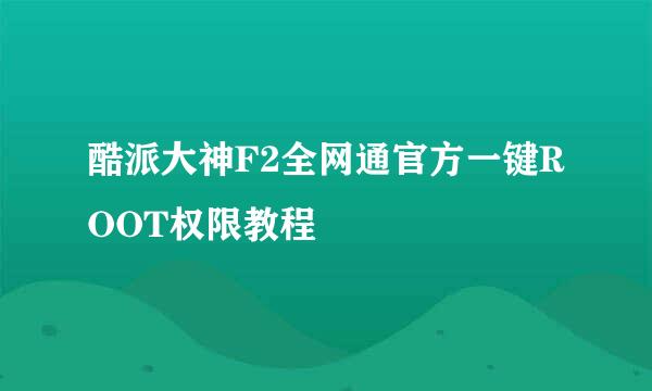 酷派大神F2全网通官方一键ROOT权限教程