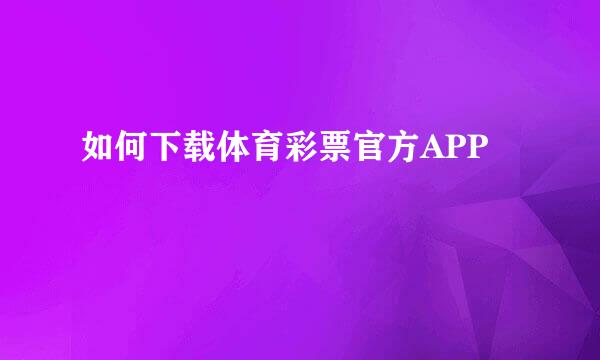 如何下载体育彩票官方APP