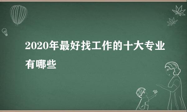 2020年最好找工作的十大专业有哪些