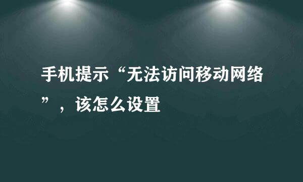 手机提示“无法访问移动网络”，该怎么设置