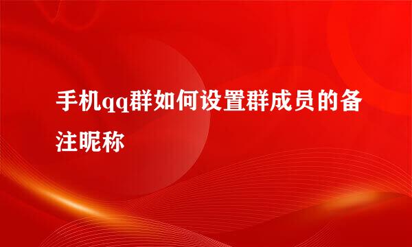 手机qq群如何设置群成员的备注昵称