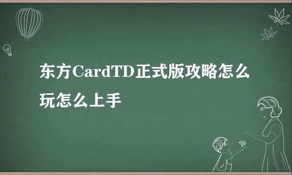 东方CardTD正式版攻略怎么玩怎么上手