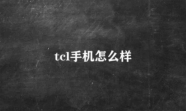 tcl手机怎么样