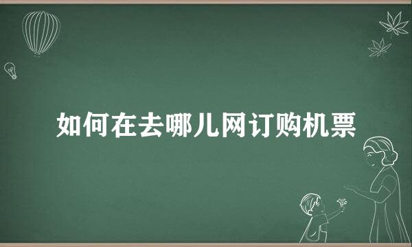 如何在去哪儿网订购机票