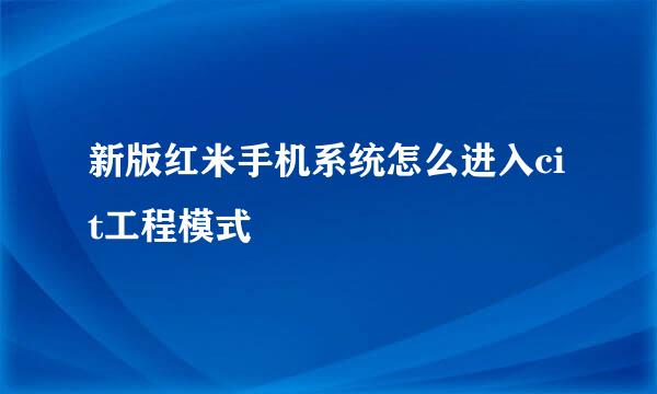 新版红米手机系统怎么进入cit工程模式