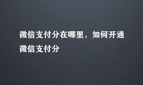 微信支付分在哪里，如何开通微信支付分