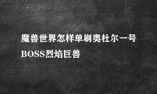 魔兽世界怎样单刷奥杜尔一号BOSS烈焰巨兽