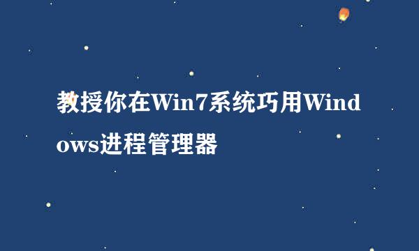 教授你在Win7系统巧用Windows进程管理器