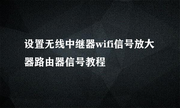 设置无线中继器wifi信号放大器路由器信号教程