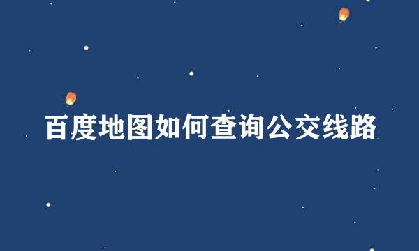 百度地图如何查询公交线路