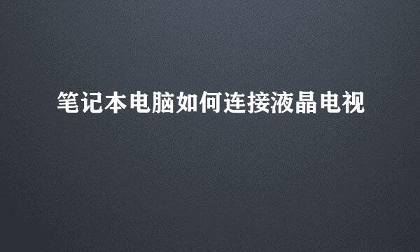 笔记本电脑如何连接液晶电视