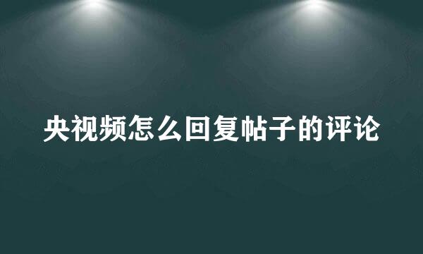 央视频怎么回复帖子的评论